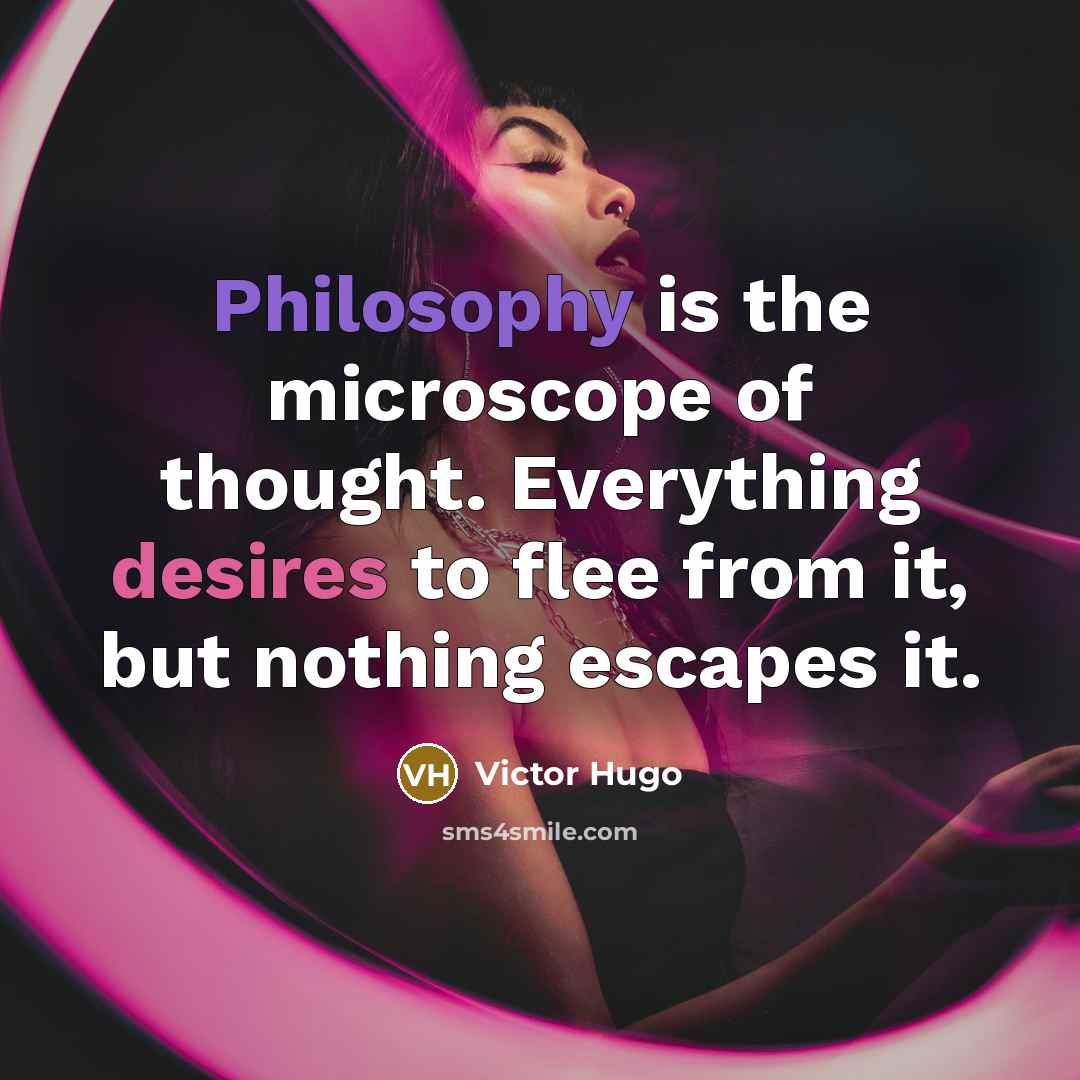 “Philosophy is the microscope of thought. Everything desires to flee from it, but nothing escapes it.” quote by Victor Hugo