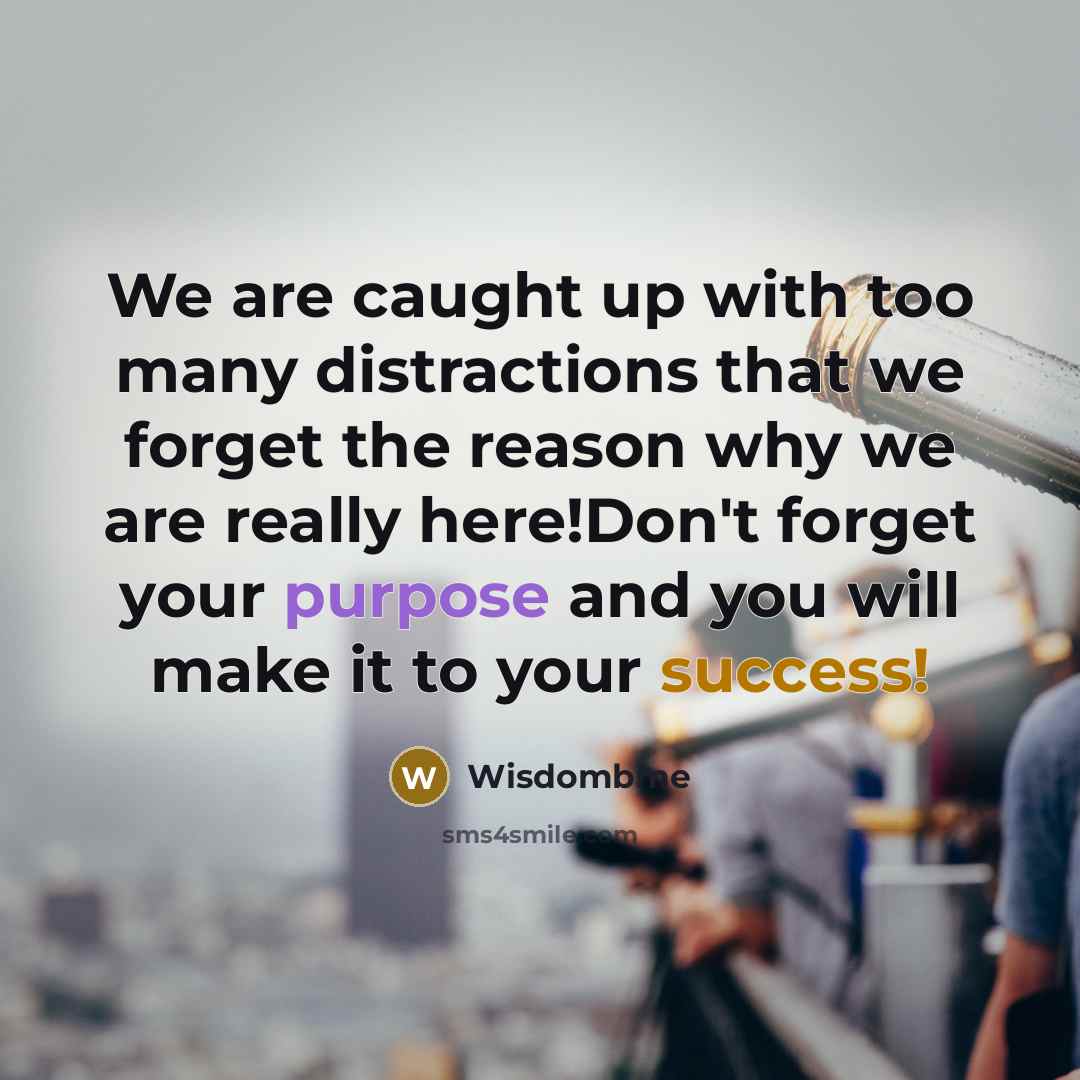 “We are caught up with too many distractions that we forget the reason why we are really here!Don't forget your purpose and you will make it to your success!” quote by Wisdombme