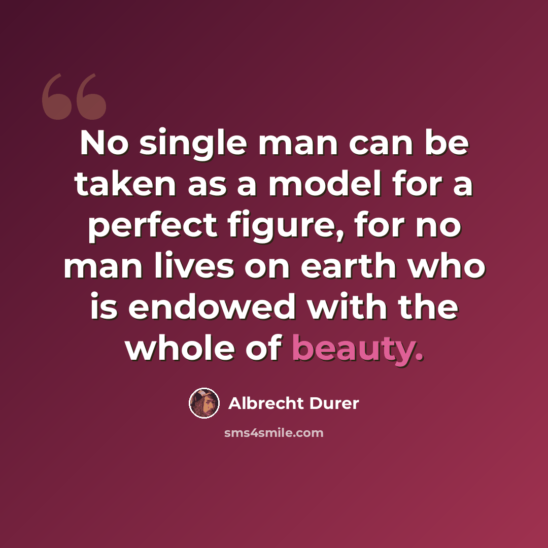 “No single man can be taken as a model for a perfect figure, for no man lives on earth who is endowed with the whole of beauty.” quote by Albrecht Durer