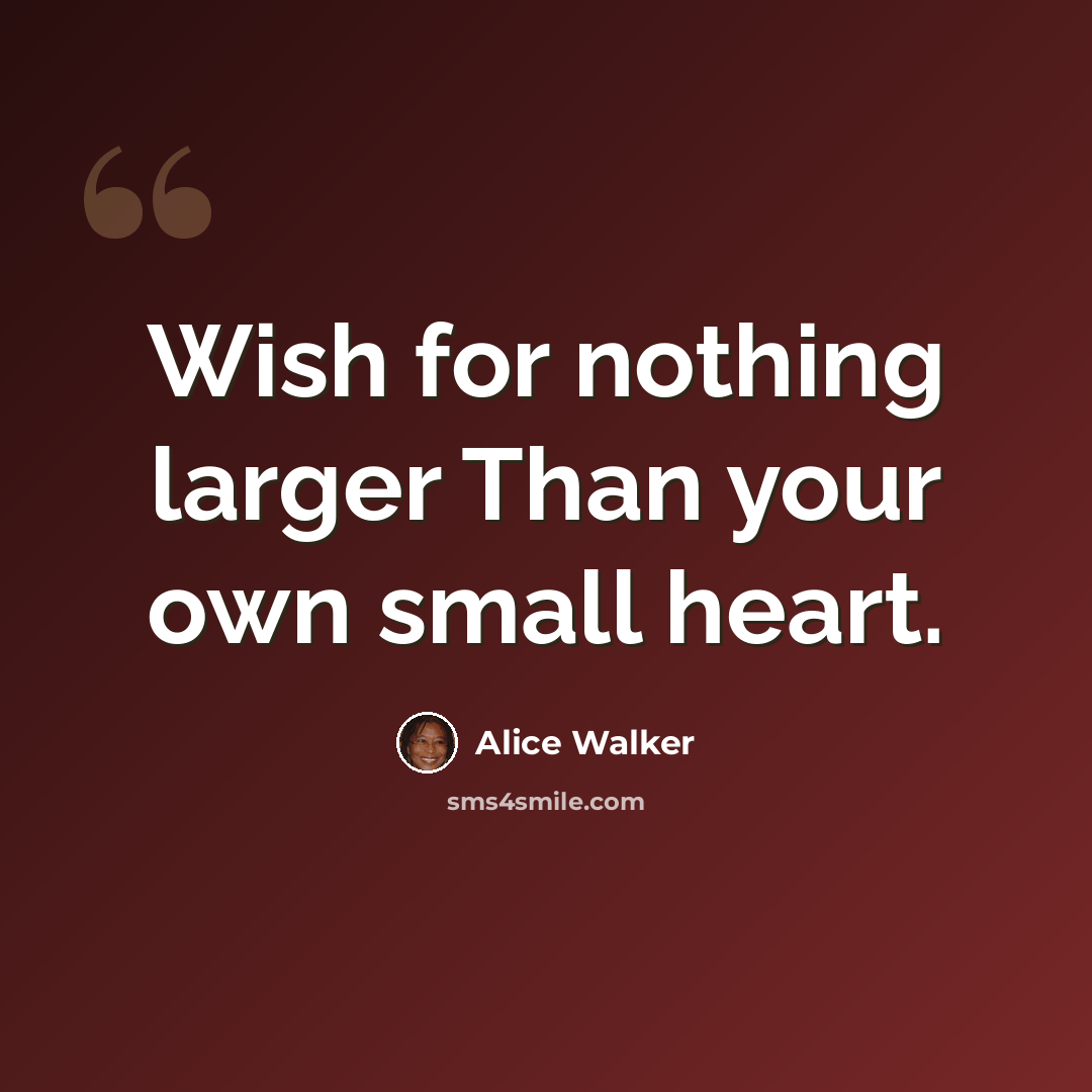“Wish for nothing larger Than your own small heart.” quote by Alice Walker