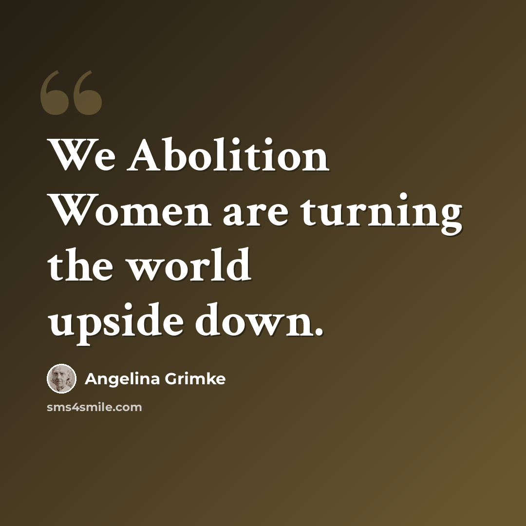 “We Abolition Women are turning the world upside down.” quote by Angelina Grimke