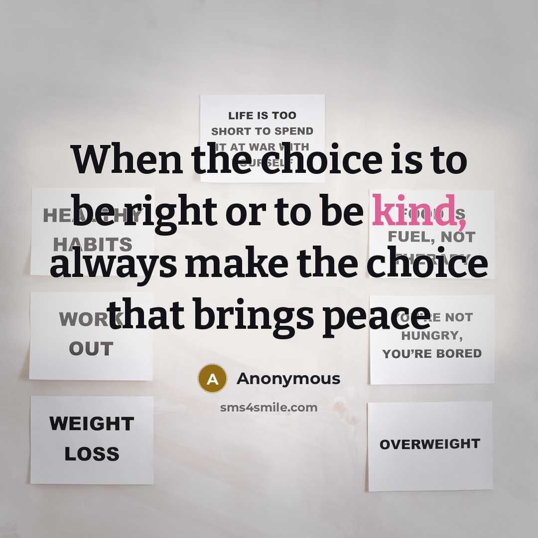 “When the choice is to be right or to be kind, always make the choice that brings peace” quote by Anonymous
