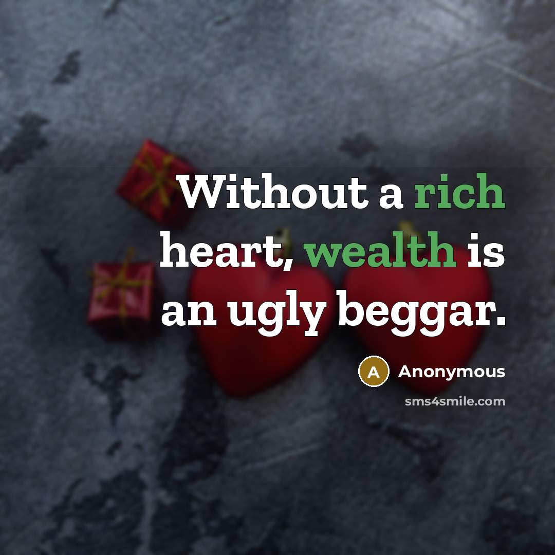 “Without a rich heart, wealth is an ugly beggar.” quote by Anonymous