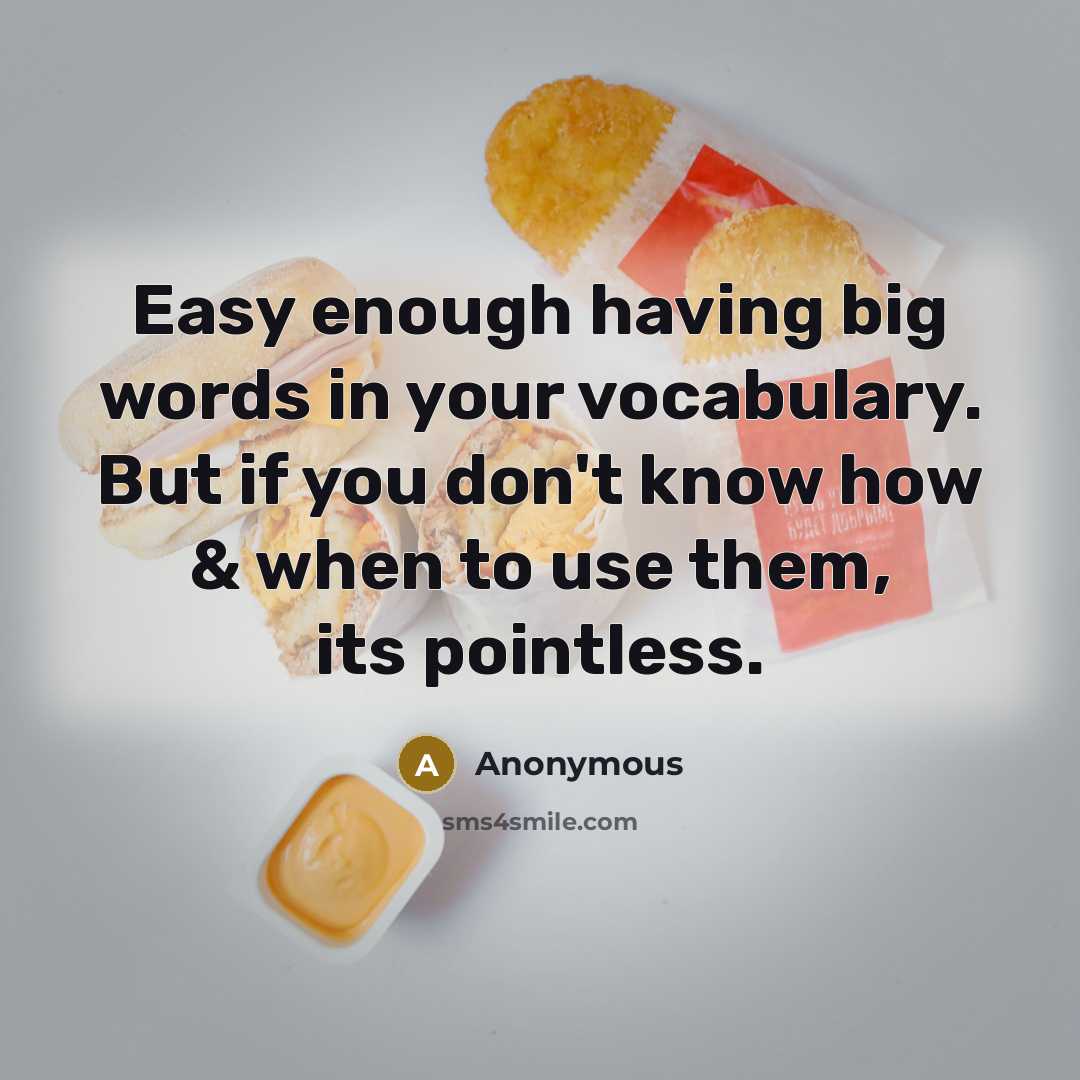 “Easy enough having big words in your vocabulary. But if you don't know how & when to use them, its pointless.” quote by Anonymous