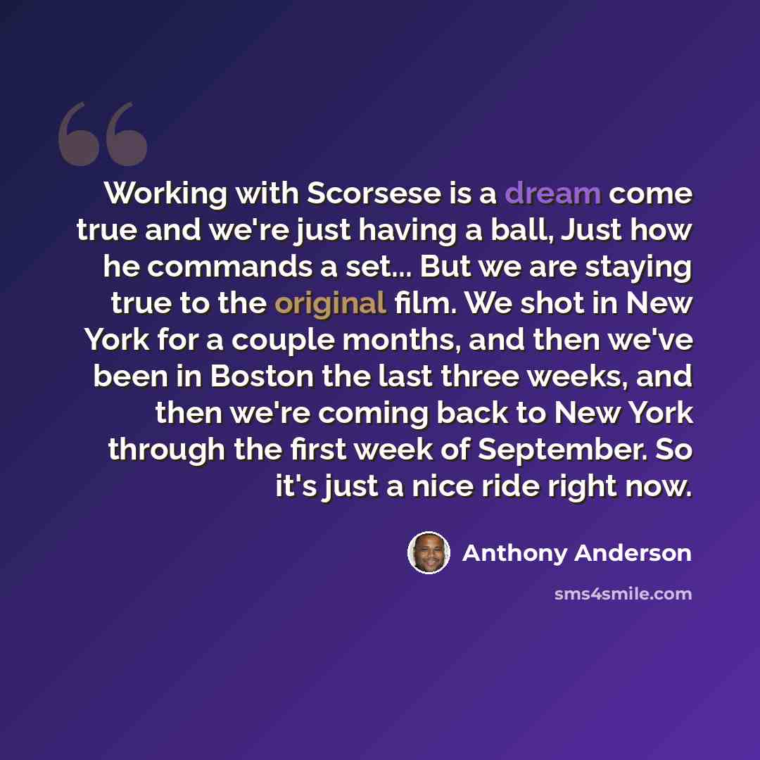 “Working with Scorsese is a dream come true and we're just having a ball, Just how he commands a set... But we are staying true to the original film. We shot in New York for a couple months, and then we've been in Boston the last three weeks, and then we're coming back to New York through the first…” quote by Anthony Anderson