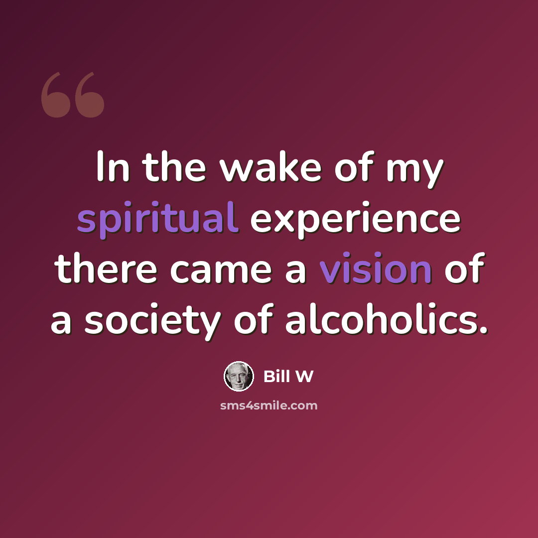 “In the wake of my spiritual experience there came a vision of a society of alcoholics.” quote by Bill W