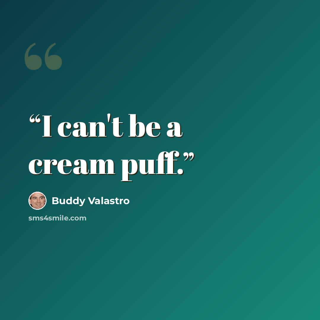 “I can't be a cream puff.” quote by Buddy Valastro