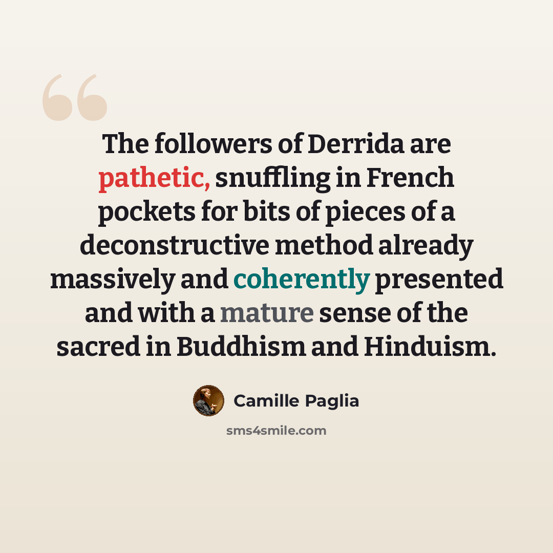 “The followers of Derrida are pathetic, snuffling in French pockets for bits of pieces of a deconstructive method already massively and coherently presented and with a mature sense of the sacred in Buddhism and Hinduism.” quote by Camille Paglia