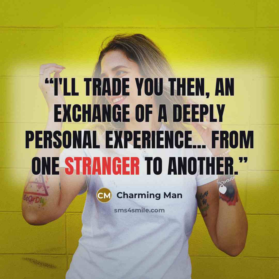 “I'll trade you then, an exchange of a deeply personal experience... From one stranger to another.” quote by Charming Man