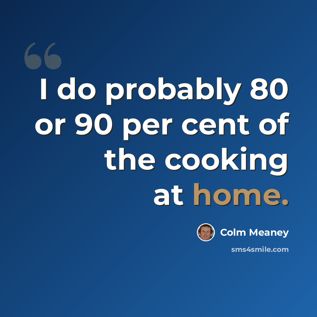 “I do probably 80 or 90 per cent of the cooking at home.” quote by Colm Meaney