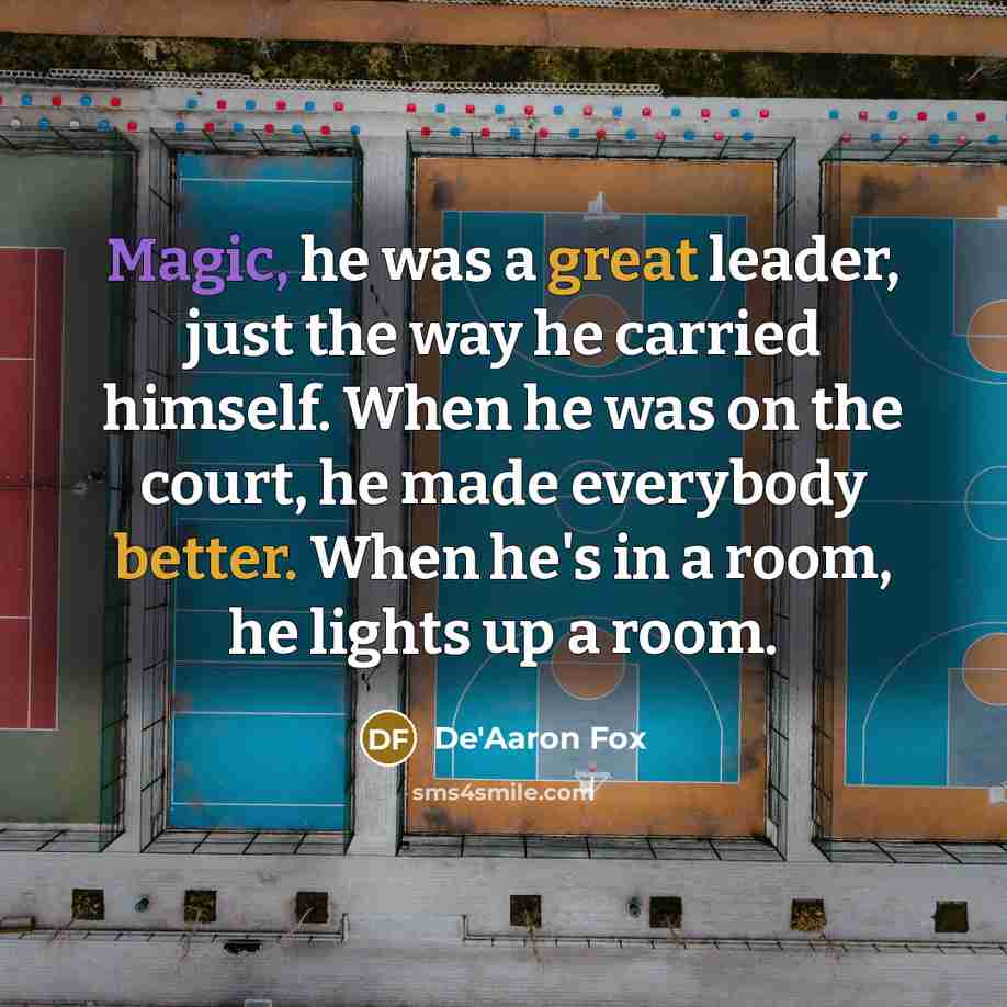“Magic, he was a great leader, just the way he carried himself. When he was on the court, he made everybody better. When he's in a room, he lights up a room.” quote by De'Aaron Fox