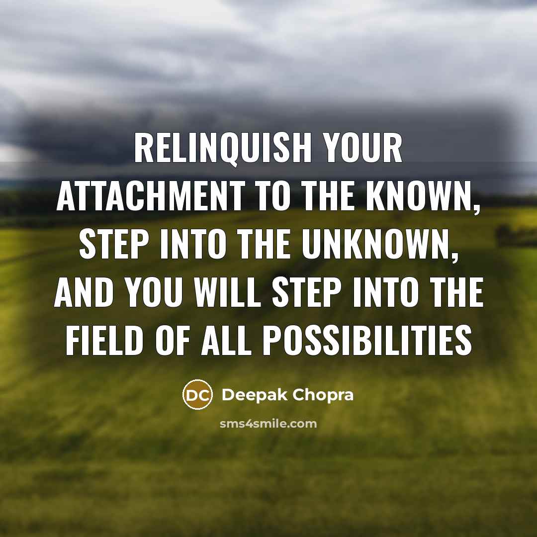 “Relinquish your attachment to the known, step into the unknown, and you will step into the field of all possibilities” quote by Deepak Chopra