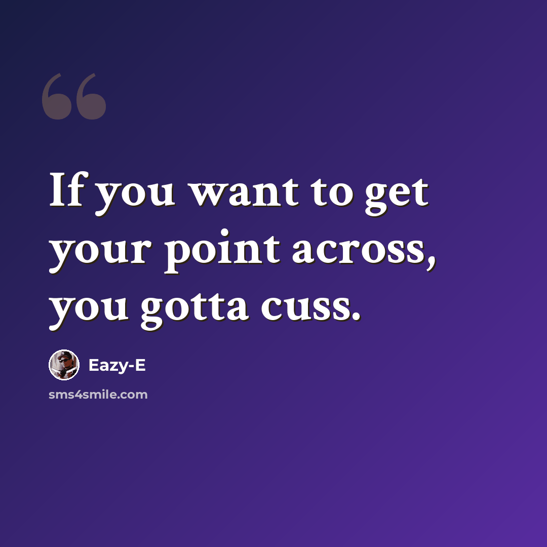 “If you want to get your point across, you gotta cuss.” quote by Eazy-E