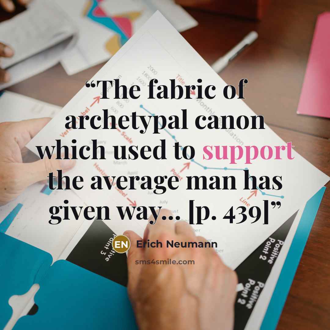 “The fabric of archetypal canon which used to support the average man has given way... [p. 439]” quote by Erich Neumann