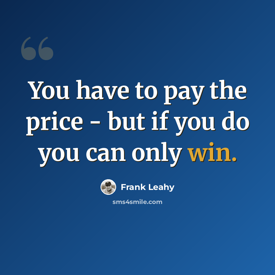 “You have to pay the price - but if you do you can only win.” quote by Frank Leahy
