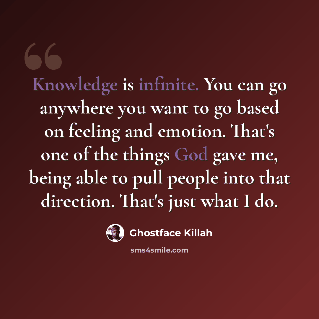 “Knowledge is infinite. You can go anywhere you want to go based on feeling and emotion. That's one of the things God gave me, being able to pull people into that direction. That's just what I do.” quote by Ghostface Killah
