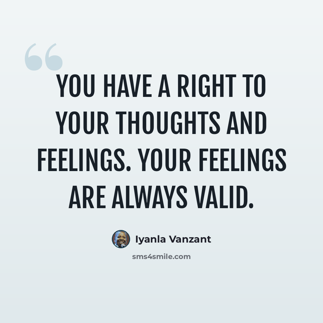 “You have a right to your thoughts and feelings. Your feelings are always valid.” quote by Iyanla Vanzant