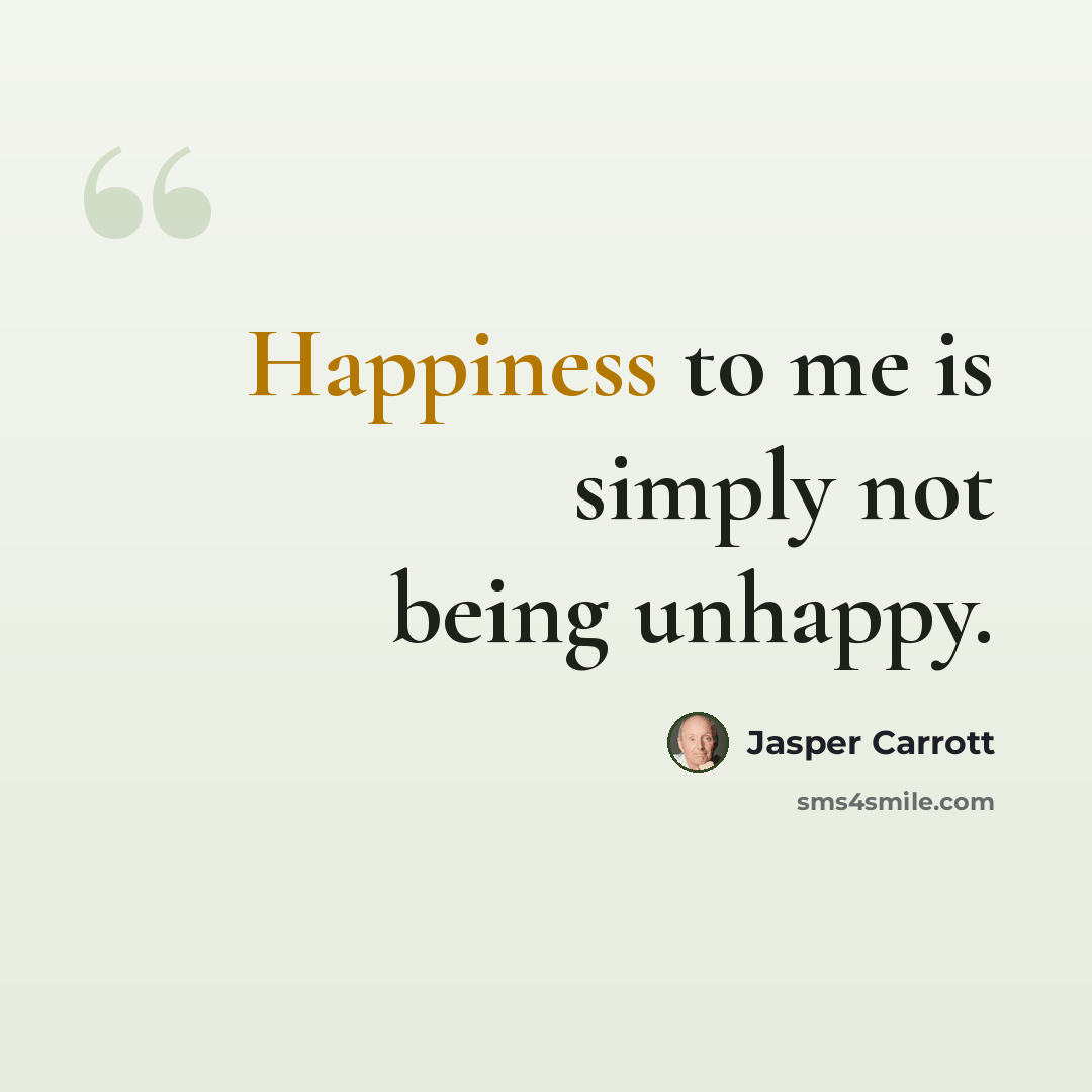 “Happiness to me is simply not being unhappy.” quote by Jasper Carrott