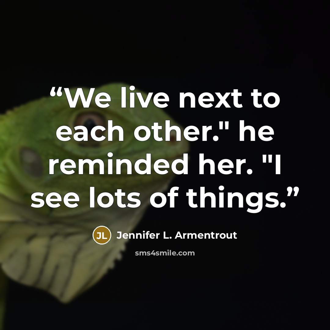 “We live next to each other." he reminded her. "I see lots of things.” quote by Jennifer L. Armentrout