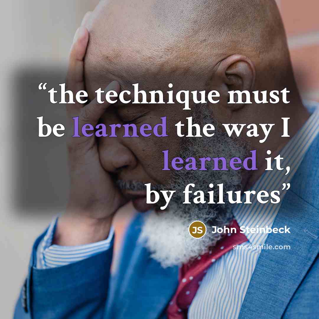 “the technique must be learned the way I learned it, by failures” quote by John Steinbeck