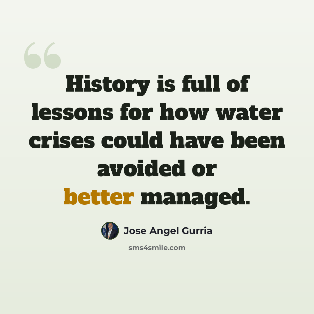 “History is full of lessons for how water crises could have been avoided or better managed.” quote by Jose Angel Gurria
