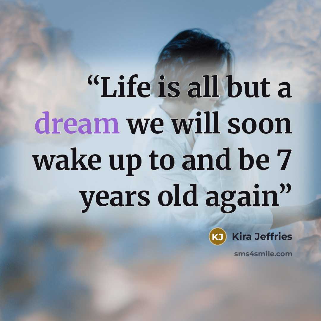“Life is all but a dream we will soon wake up to and be 7 years old again” quote by Kira Jeffries