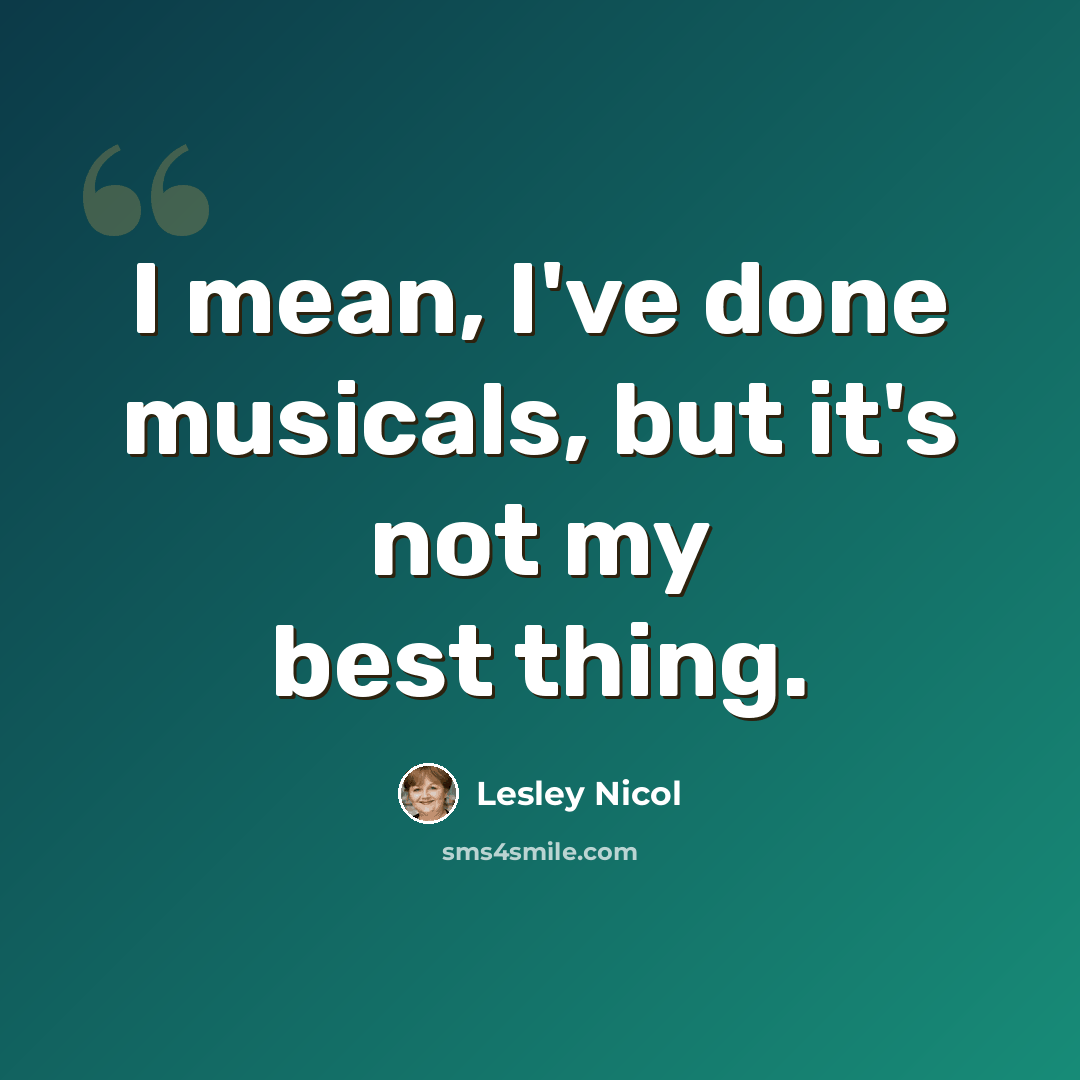 “I mean, I've done musicals, but it's not my best thing.” quote by Lesley Nicol