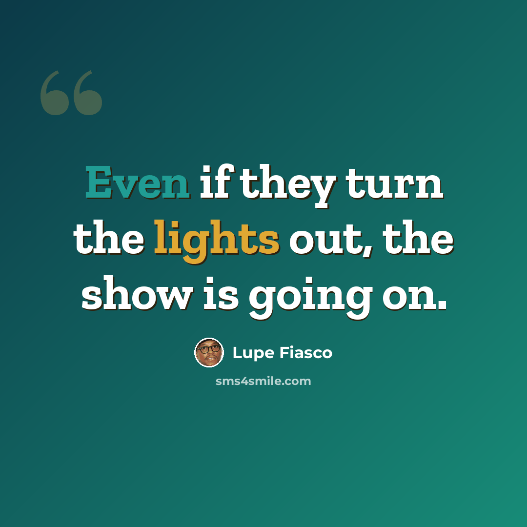 “Even if they turn the lights out, the show is going on.” quote by Lupe Fiasco