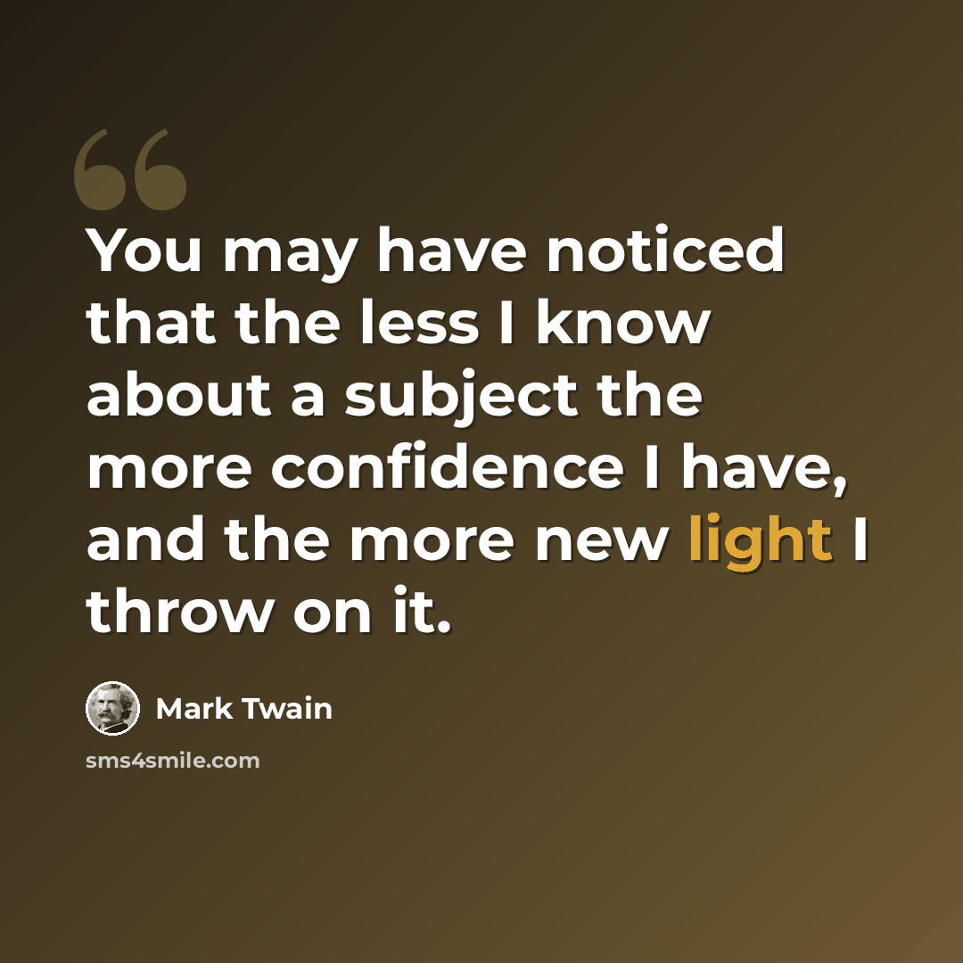 “You may have noticed that the less I know about a subject the more confidence I have, and the more new light I throw on it.” quote by Mark Twain
