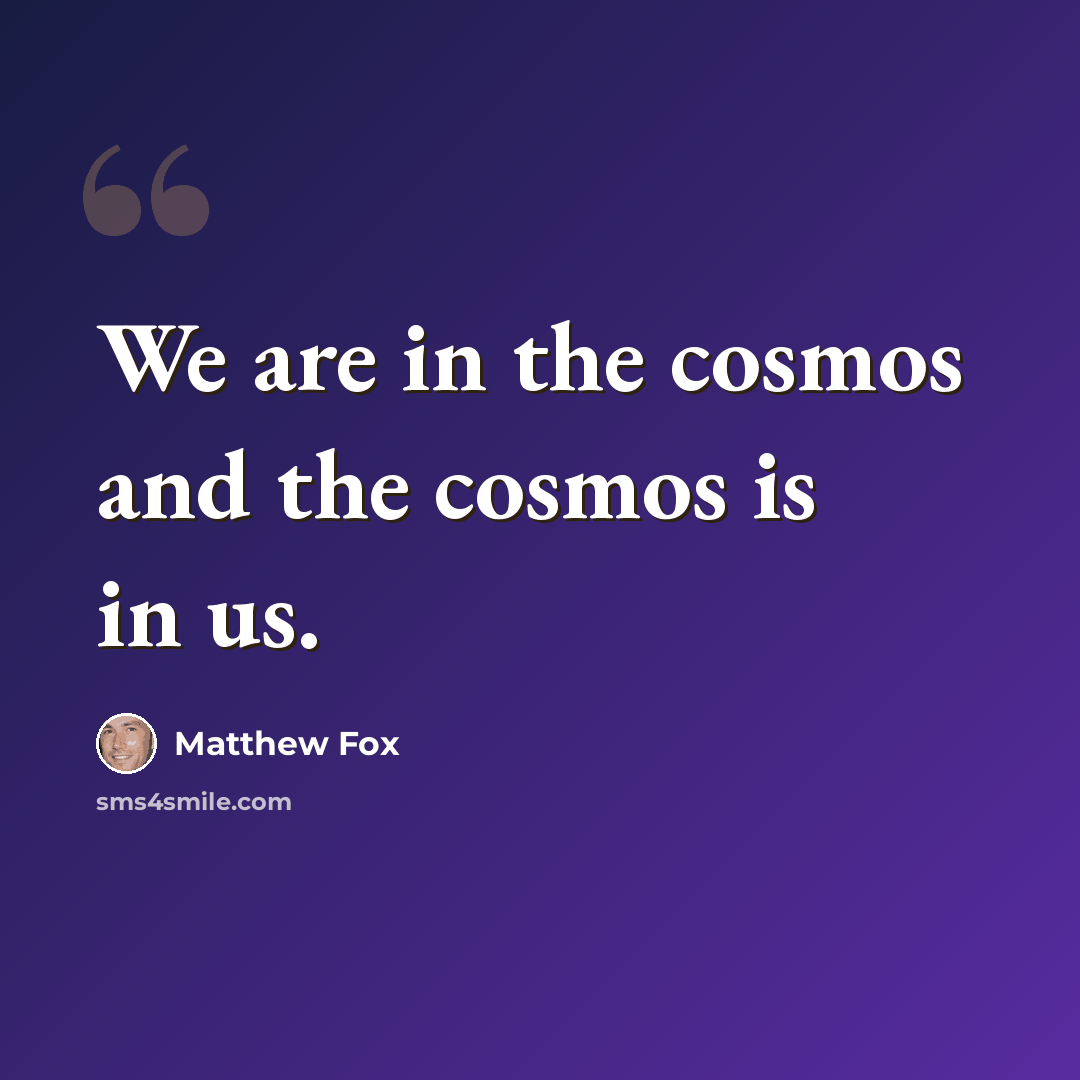 “We are in the cosmos and the cosmos is in us.” quote by Matthew Fox