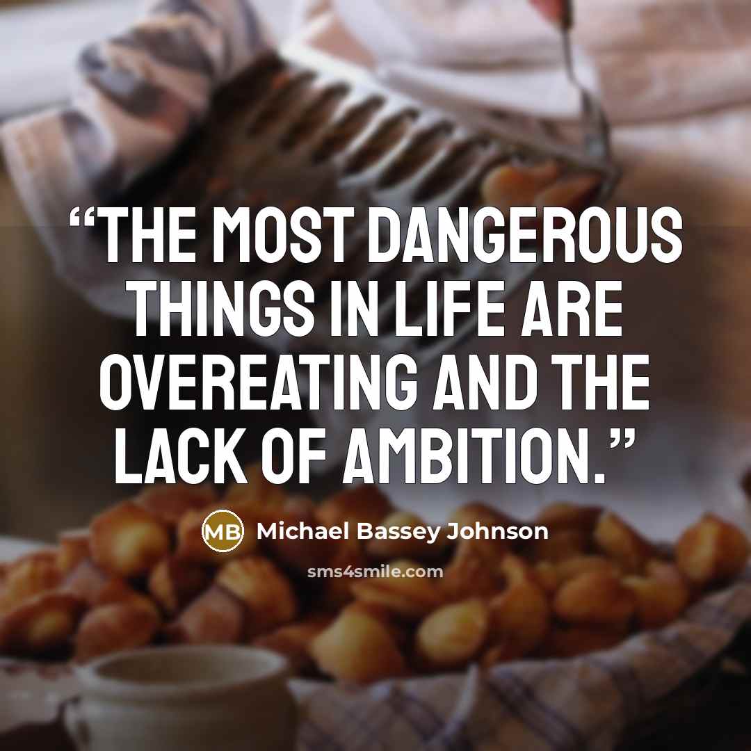 “The most dangerous things in life are overeating and the lack of ambition.” quote by Michael Bassey Johnson