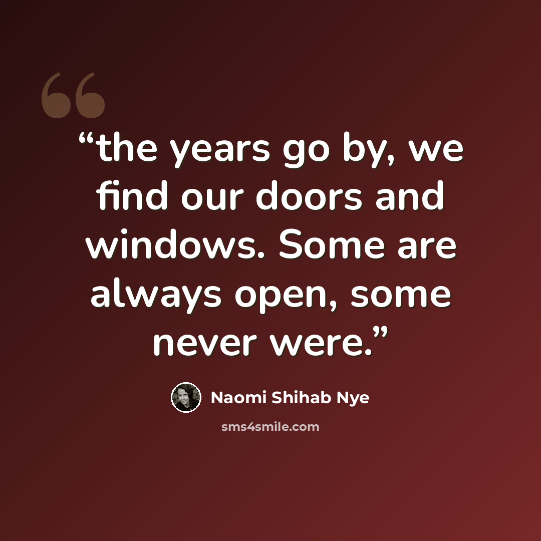 “the years go by, we find our doors and windows. Some are always open, some never were.” quote by Naomi Shihab Nye