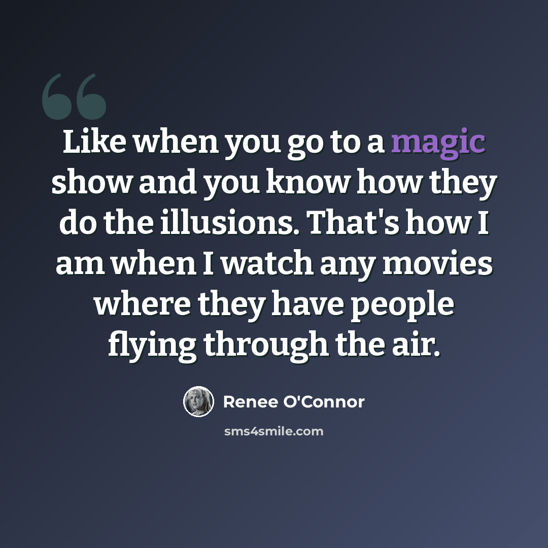 “Like when you go to a magic show and you know how they do the illusions. That's how I am when I watch any movies where they have people flying through the air.” quote by Renee O'Connor