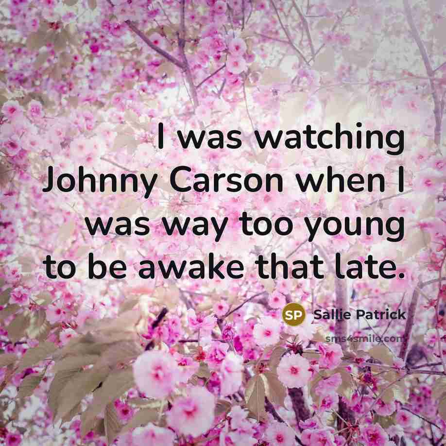 “I was watching Johnny Carson when I was way too young to be awake that late.” quote by Sallie Patrick