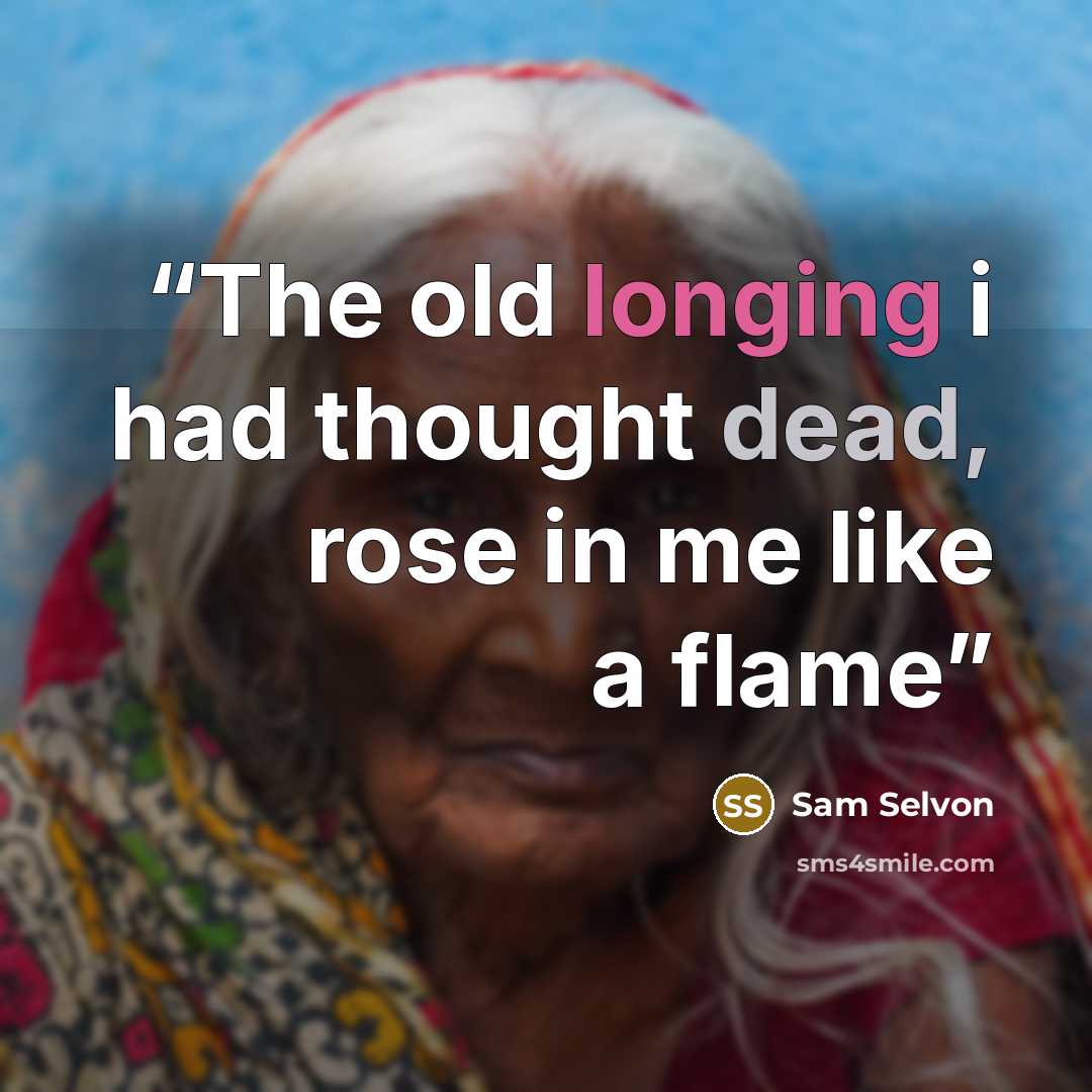 “The old longing i had thought dead, rose in me like a flame” quote by Sam Selvon
