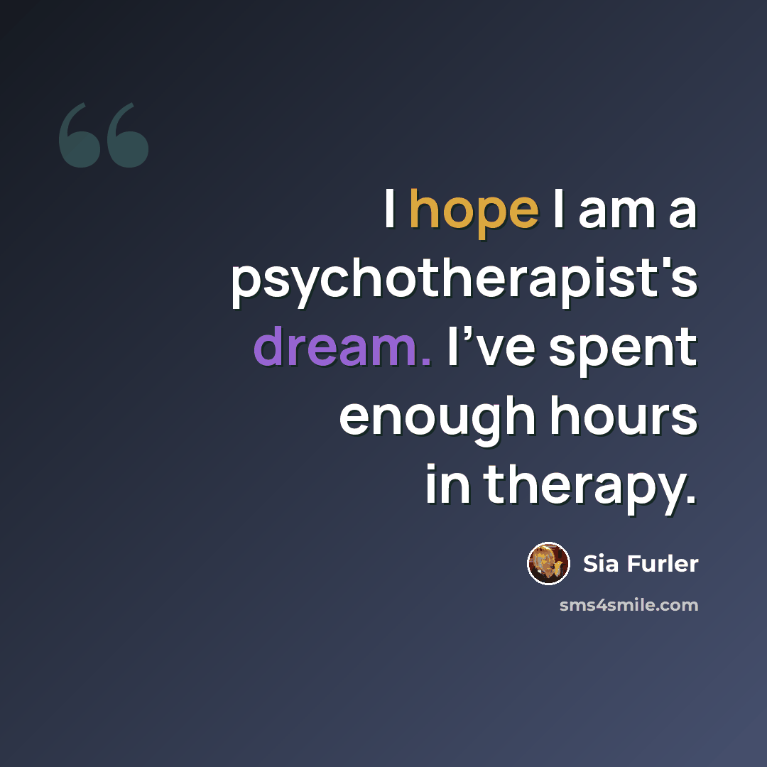 “I hope I am a psychotherapist's dream. I've spent enough hours in therapy.” quote by Sia Furler