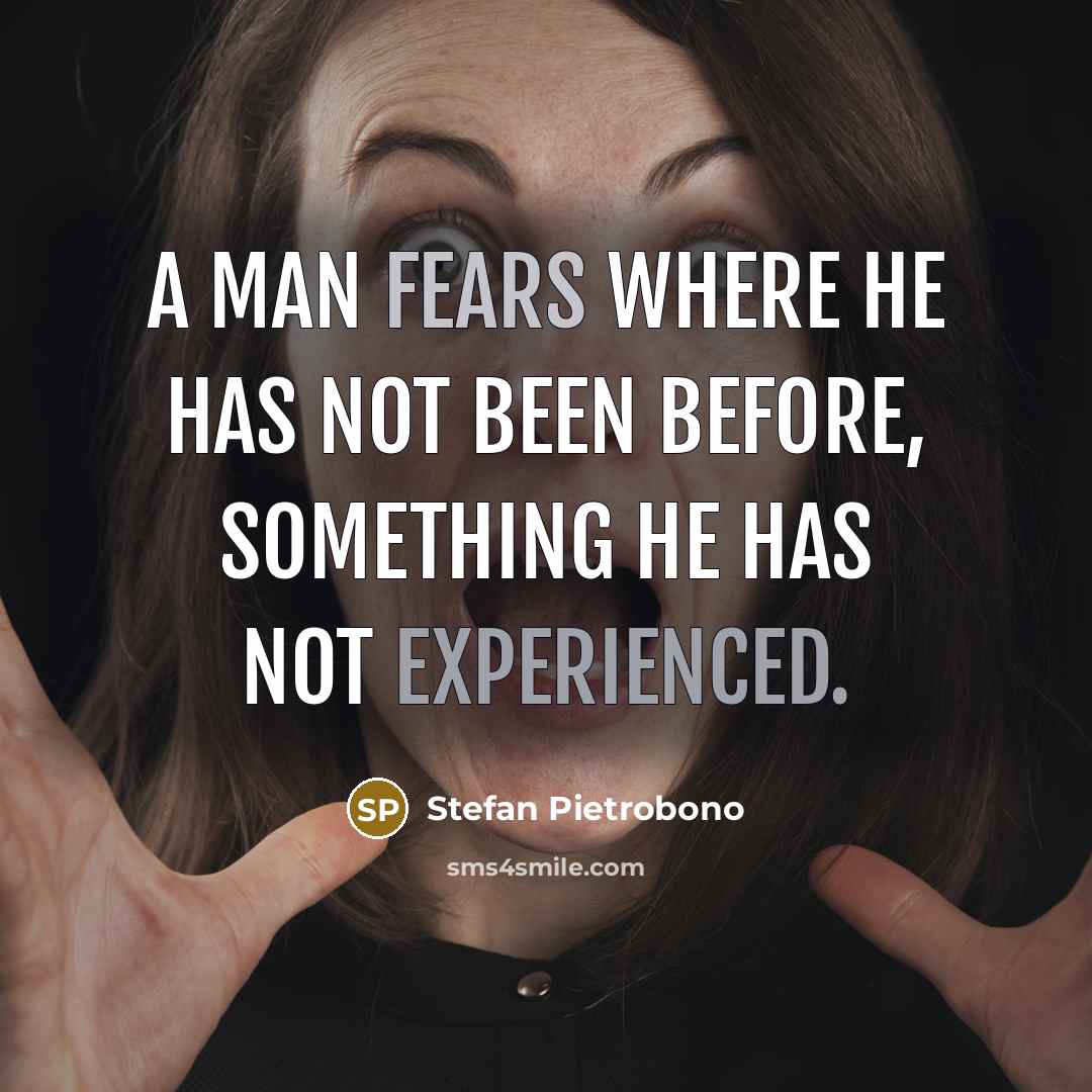 “A man fears where he has not been before, something he has not experienced.” quote by Stefan Pietrobono