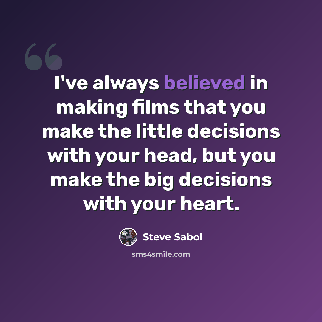 “I've always believed in making films that you make the little decisions with your head, but you make the big decisions with your heart.” quote by Steve Sabol
