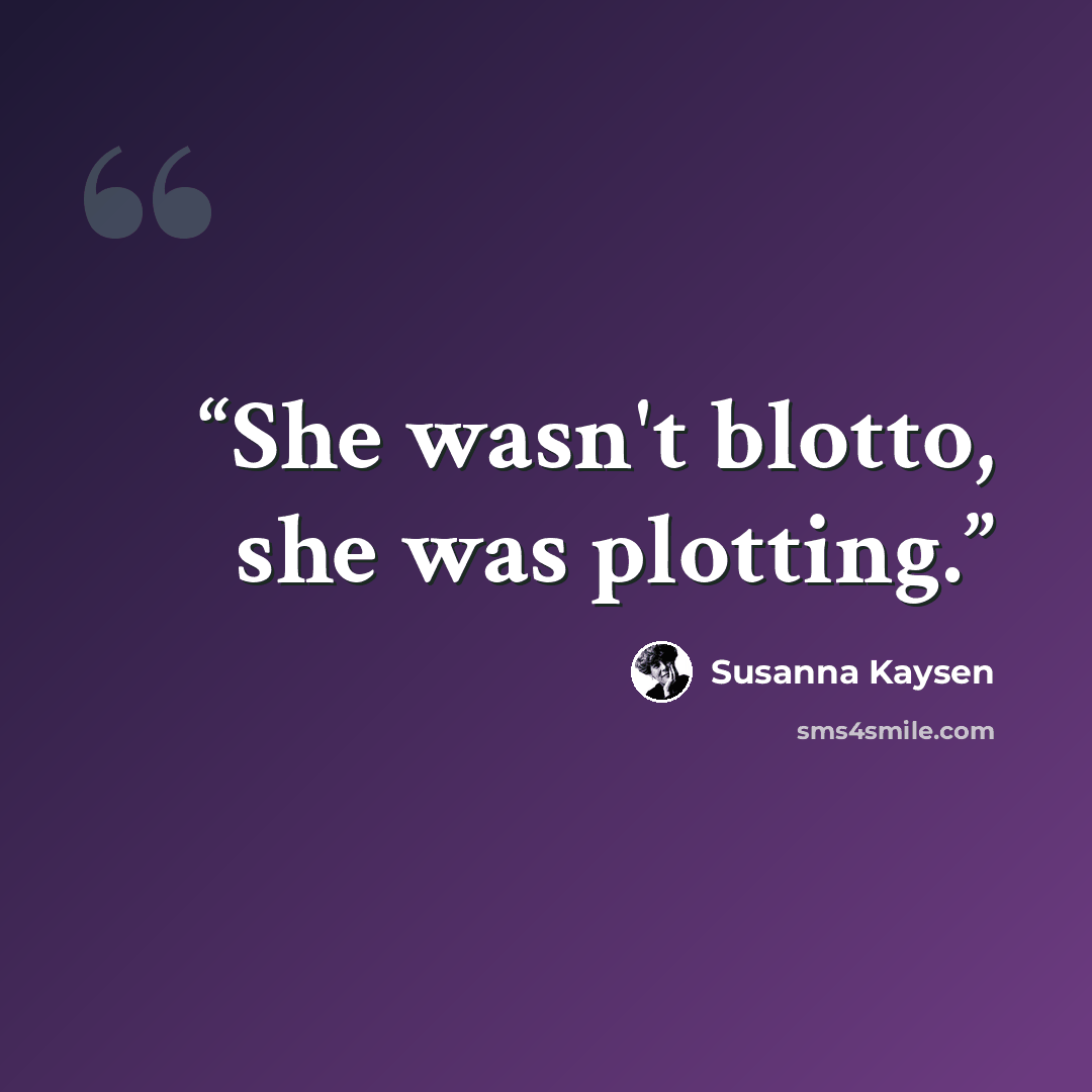 “She wasn't blotto, she was plotting.” quote by Susanna Kaysen