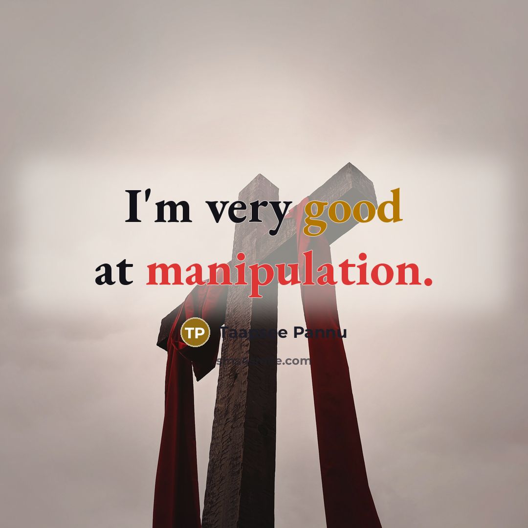 “I'm very good at manipulation.” quote by Taapsee Pannu