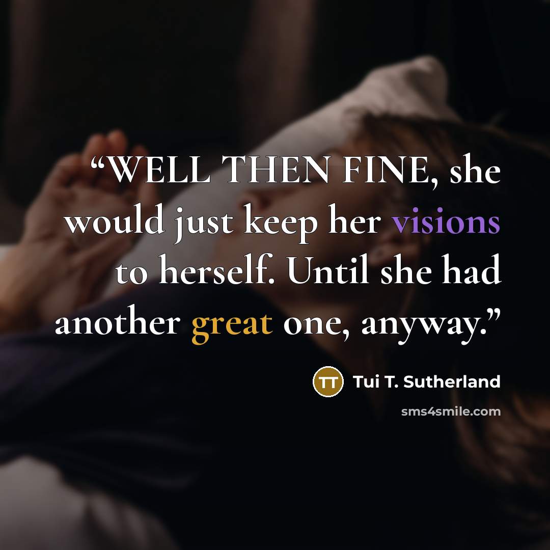 “WELL THEN FINE, she would just keep her visions to herself. Until she had another great one, anyway.” quote by Tui T. Sutherland