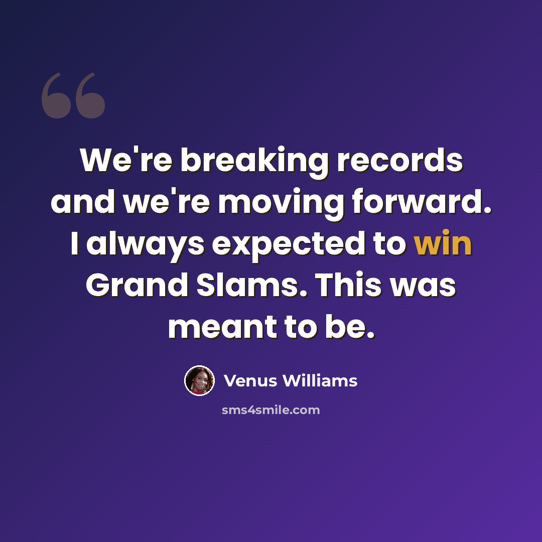 “We're breaking records and we're moving forward. I always expected to win Grand Slams. This was meant to be.” quote by Venus Williams