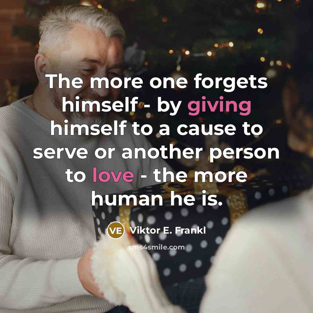 “The more one forgets himself - by giving himself to a cause to serve or another person to love - the more human he is.” quote by Viktor E. Frankl