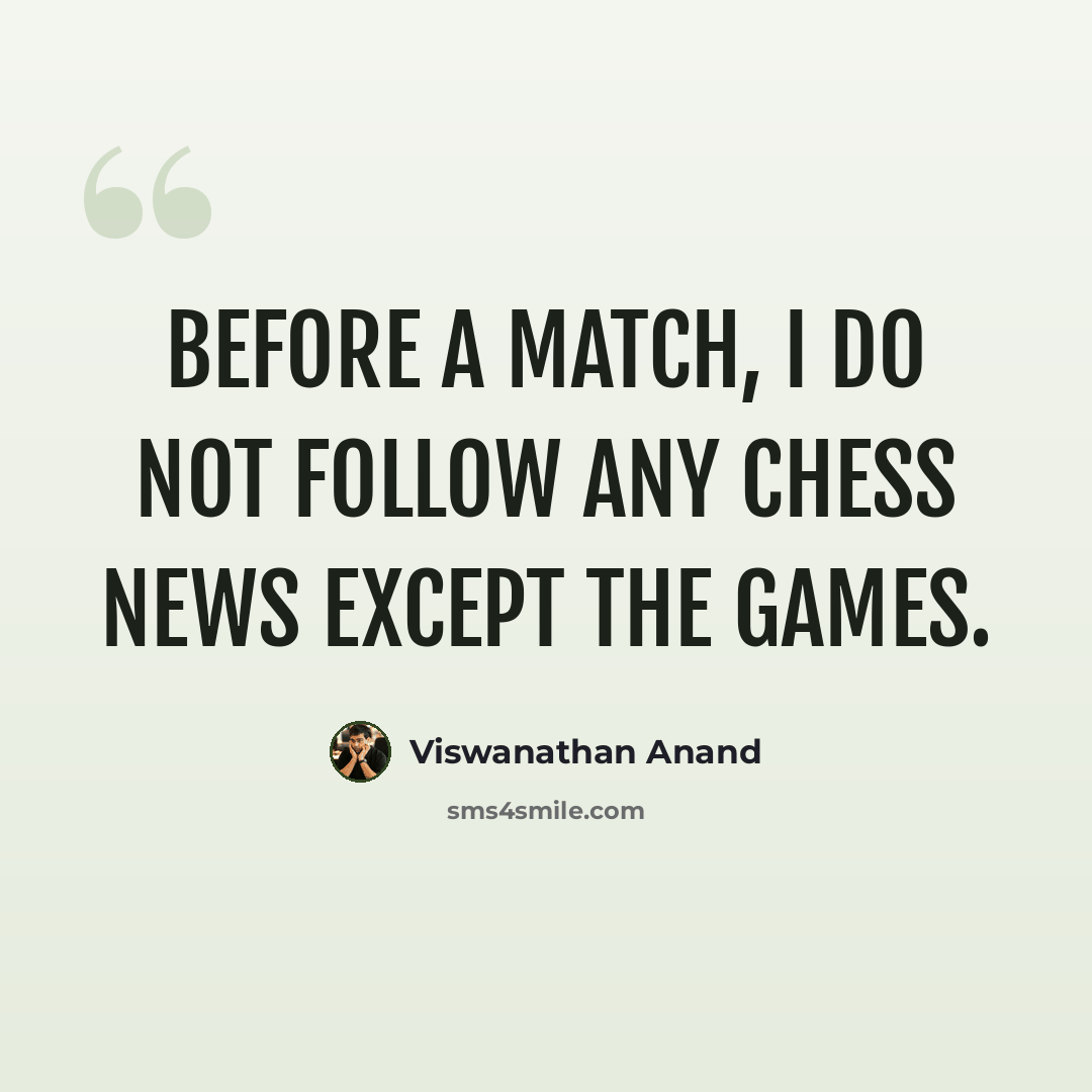 “Before a match, I do not follow any chess news except the games.” quote by Viswanathan Anand