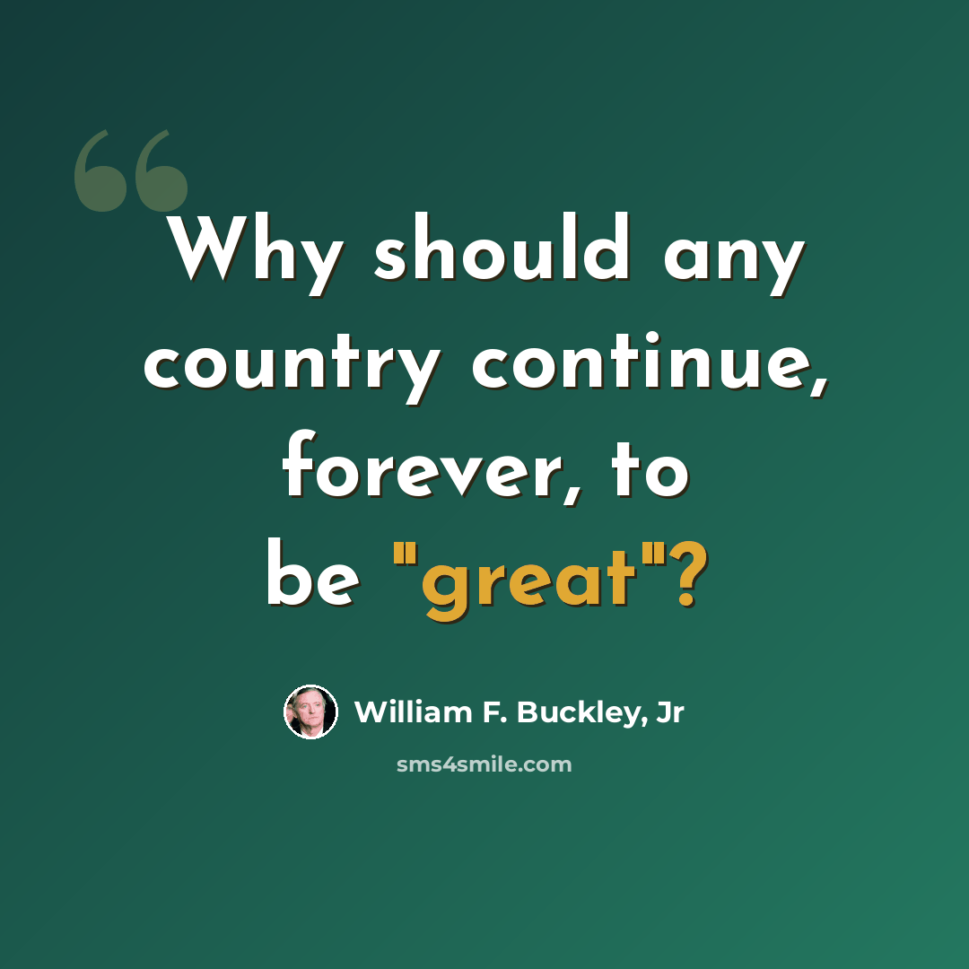 “Why should any country continue, forever, to be "great"?” quote by William F. Buckley, Jr