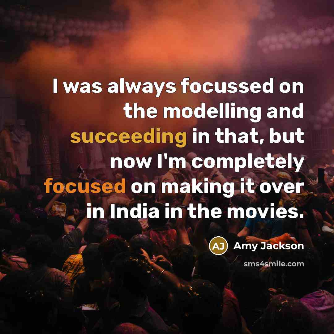 “I was always focussed on the modelling and succeeding in that, but now I'm completely focused on making it over in India in the movies.” quote by Amy Jackson