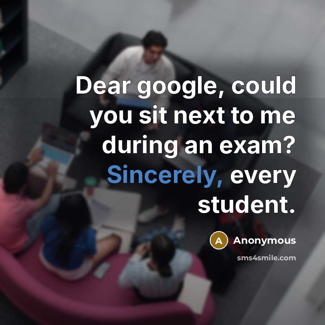 “Dear google, could you sit next to me during an exam? Sincerely, every student.” quote by Anonymous