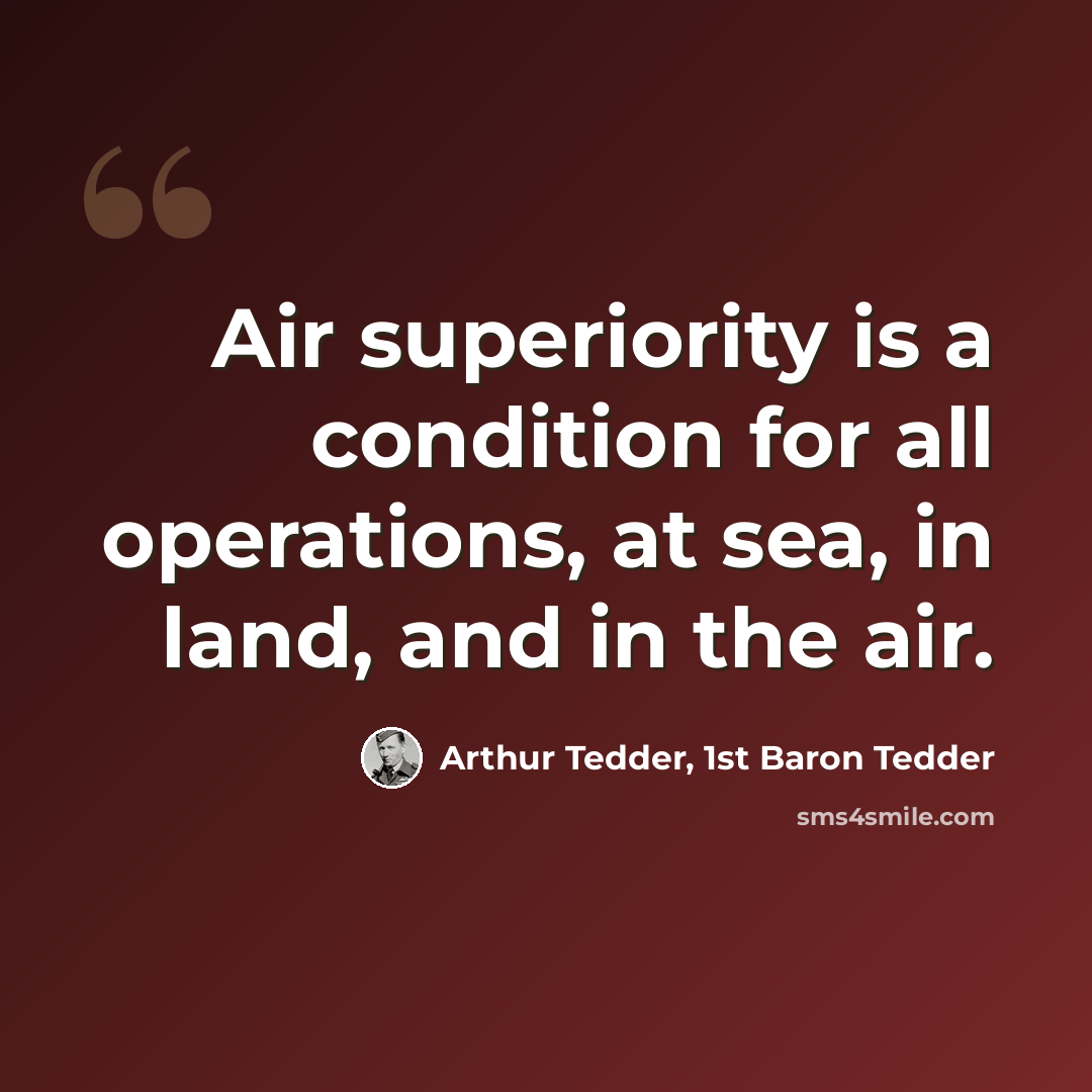 “Air superiority is a condition for all operations, at sea, in land, and in the air.” quote by Arthur Tedder, 1st Baron Tedder