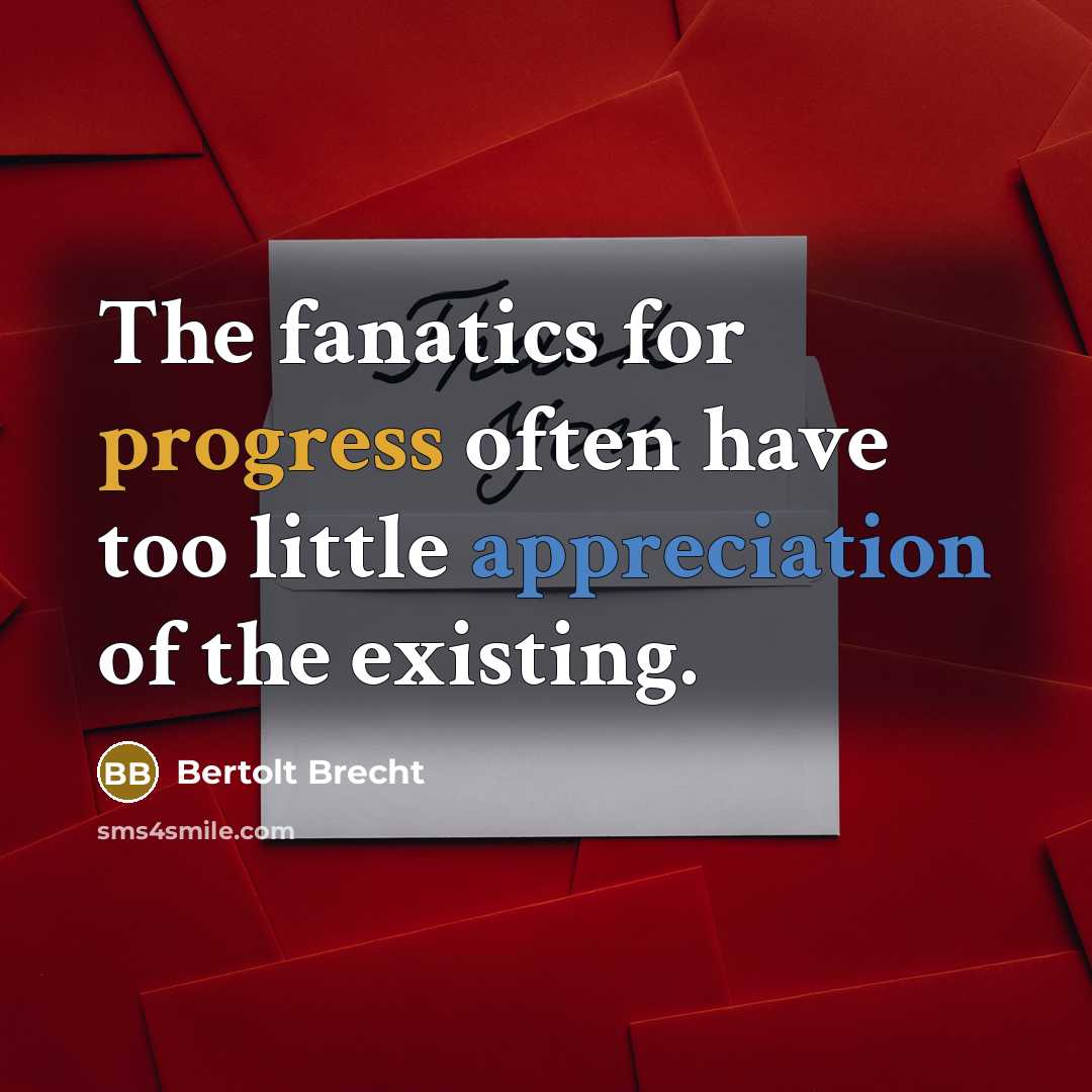 “The fanatics for progress often have too little appreciation of the existing.” quote by Bertolt Brecht