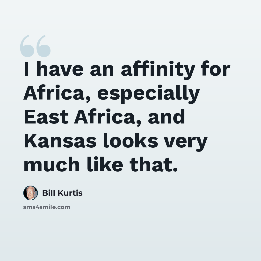 “I have an affinity for Africa, especially East Africa, and Kansas looks very much like that.” quote by Bill Kurtis